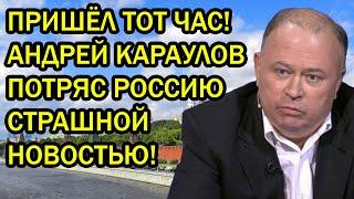 ПРИШЁЛ ТОТ ЧАС! АНДРЕЙ КАРАУЛОВ ПОТРЯС РОССИЮ СТРАШНОЙ НОВОСТЬЮ!